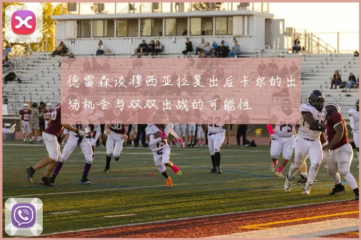 德雷森谈穆西亚拉复出后卡尔的出场机会与双双出战的可能性