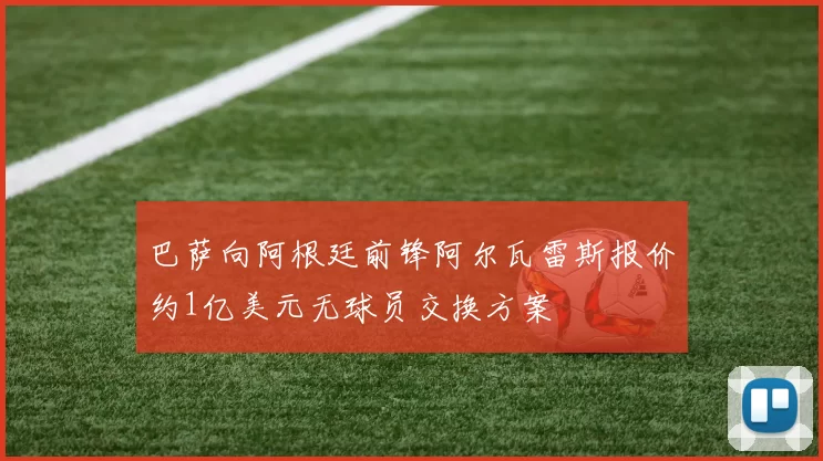 巴萨向阿根廷前锋阿尔瓦雷斯报价约1亿美元无球员交换方案