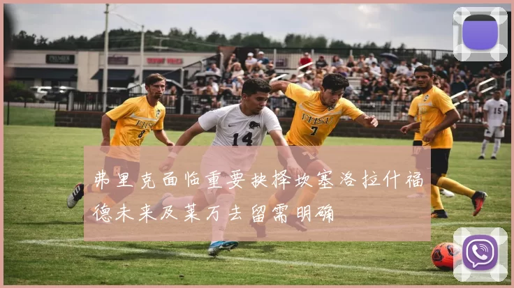 弗里克面临重要抉择坎塞洛拉什福德未来及莱万去留需明确
