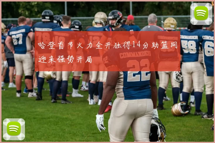 哈登首节火力全开独得14分助篮网迎来强势开局
