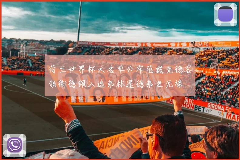 荷兰世界杯大名单公布范戴克德容领衔德佩入选弗林蓬德弗里无缘